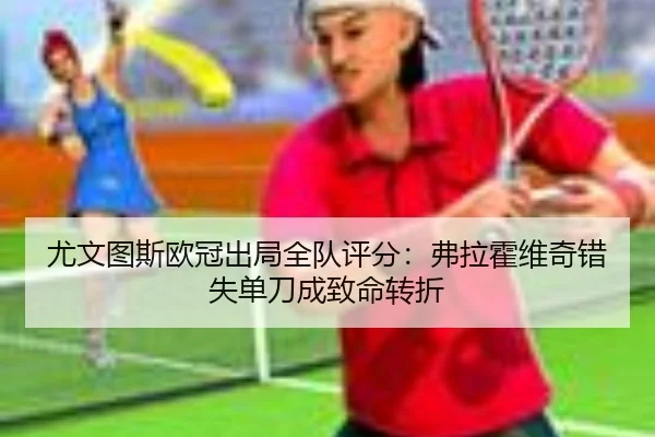 尤文图斯欧冠出局全队评分：弗拉霍维奇错失单刀成致命转折